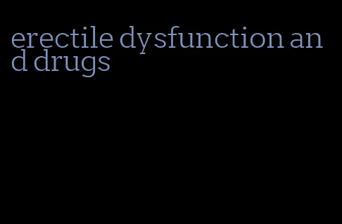 erectile dysfunction and drugs