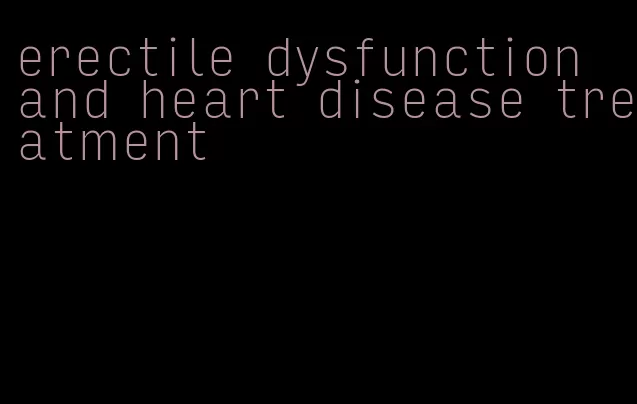 erectile dysfunction and heart disease treatment