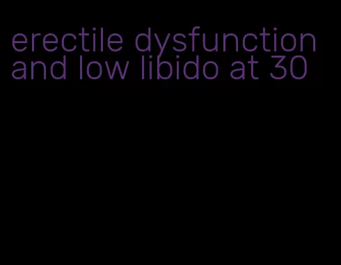 erectile dysfunction and low libido at 30