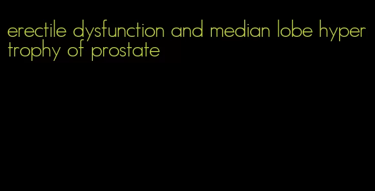 erectile dysfunction and median lobe hypertrophy of prostate