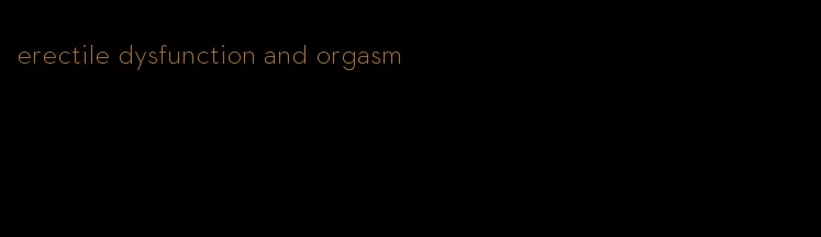 erectile dysfunction and orgasm