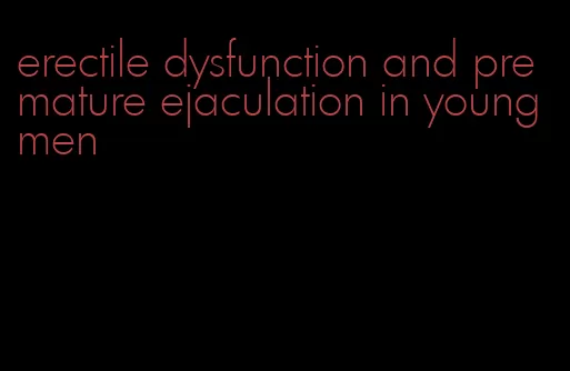 erectile dysfunction and premature ejaculation in young men