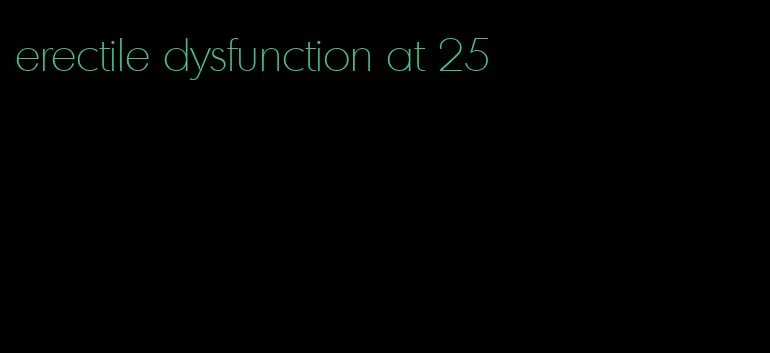 erectile dysfunction at 25