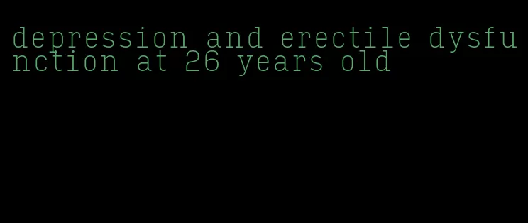 depression and erectile dysfunction at 26 years old