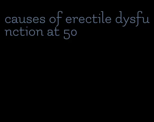 causes of erectile dysfunction at 50