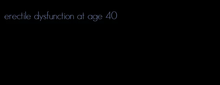 erectile dysfunction at age 40