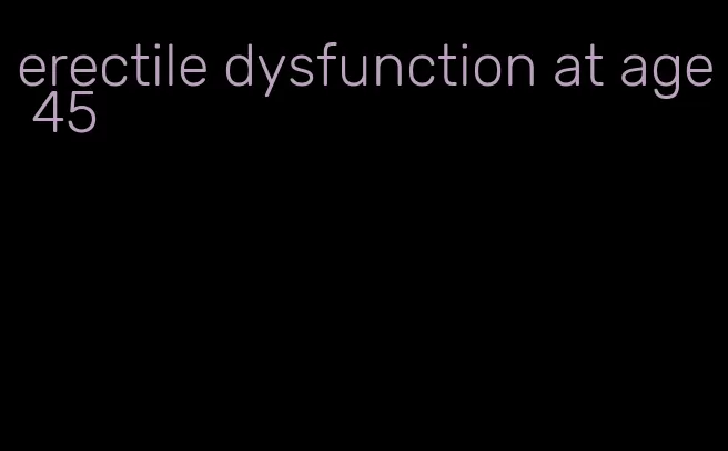 erectile dysfunction at age 45