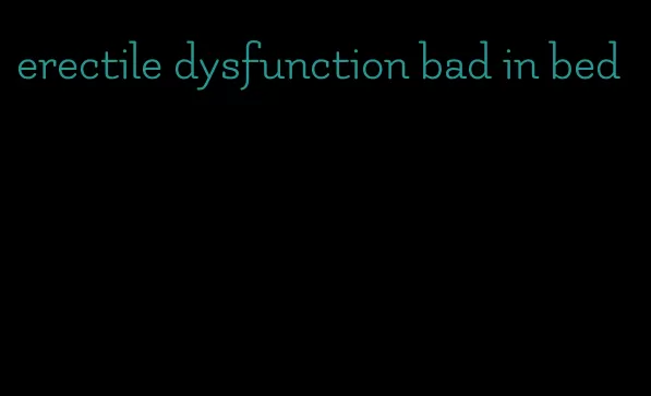 erectile dysfunction bad in bed