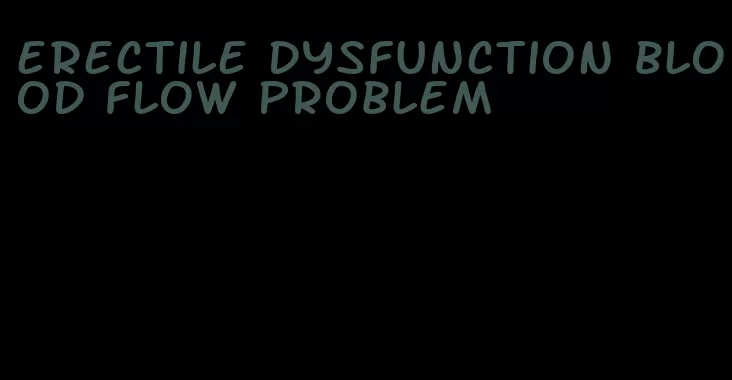 erectile dysfunction blood flow problem