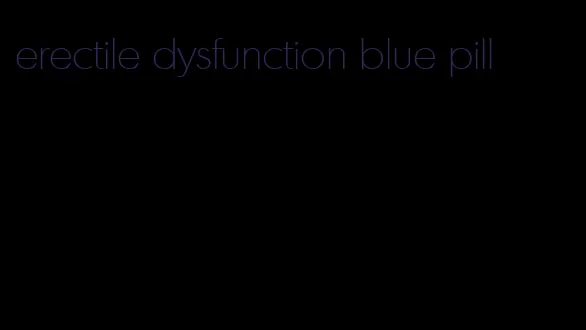 erectile dysfunction blue pill