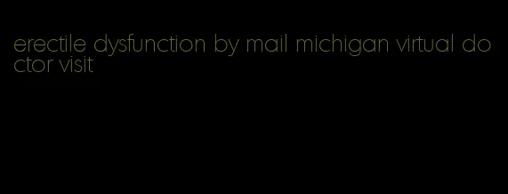 erectile dysfunction by mail michigan virtual doctor visit