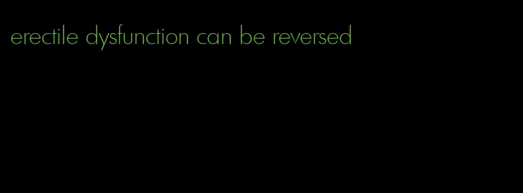 erectile dysfunction can be reversed