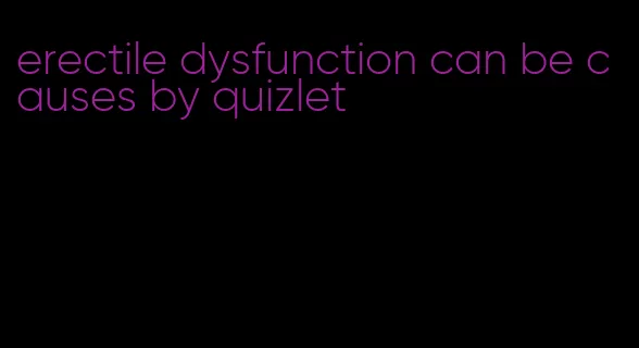 erectile dysfunction can be causes by quizlet