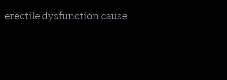 erectile dysfunction cause