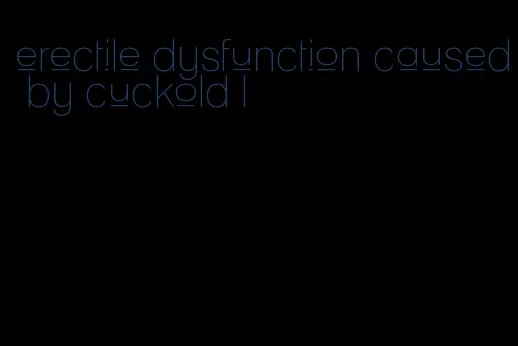 erectile dysfunction caused by cuckold l