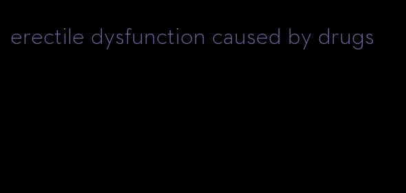 erectile dysfunction caused by drugs