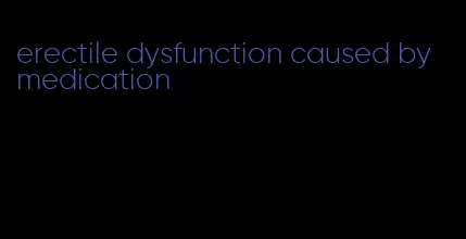 erectile dysfunction caused by medication