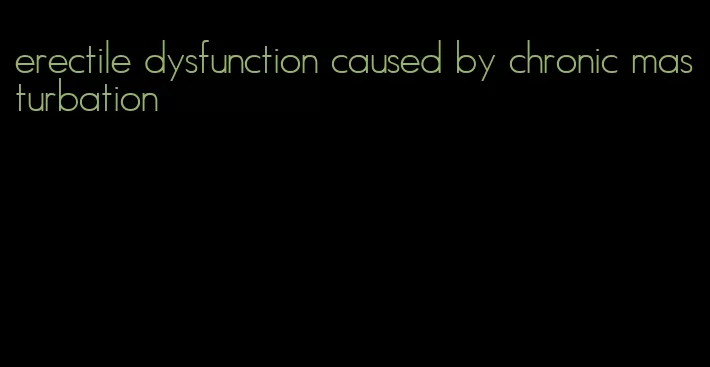 erectile dysfunction caused by chronic masturbation