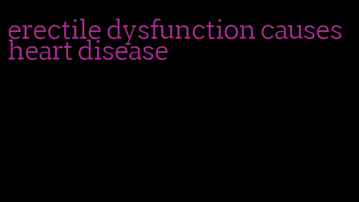 erectile dysfunction causes heart disease