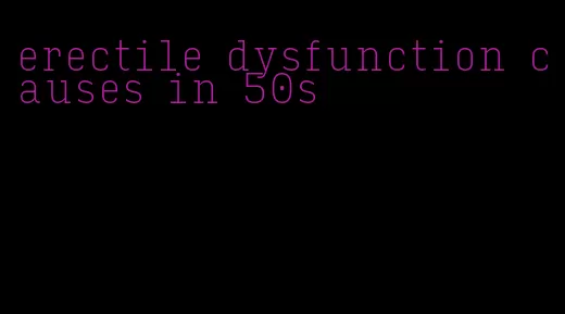 erectile dysfunction causes in 50s