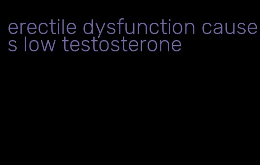 erectile dysfunction causes low testosterone