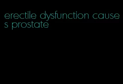 erectile dysfunction causes prostate