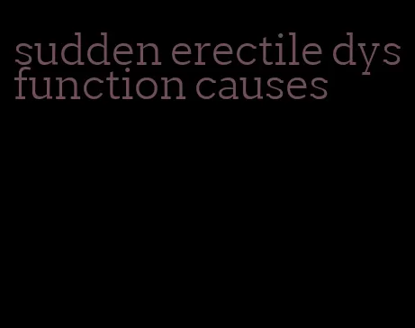 sudden erectile dysfunction causes