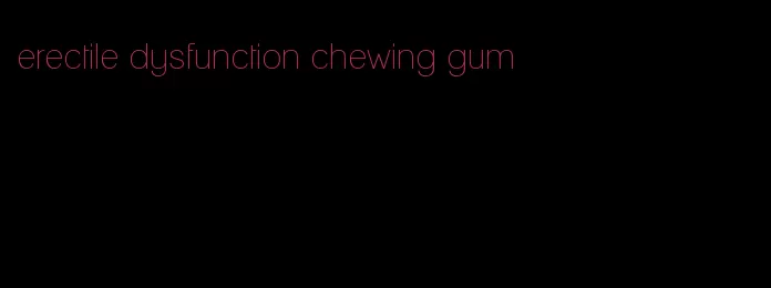 erectile dysfunction chewing gum