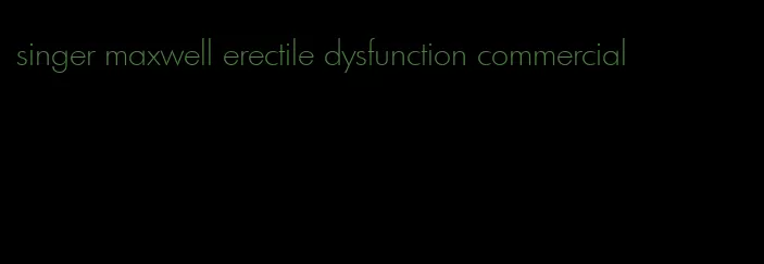 singer maxwell erectile dysfunction commercial