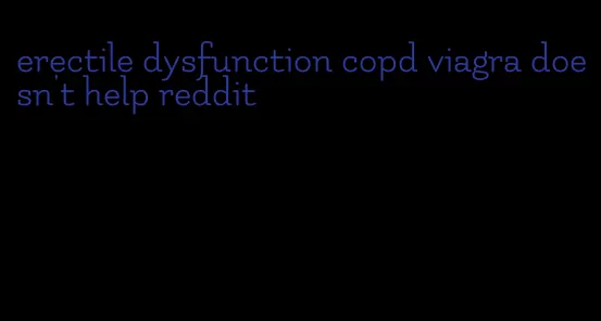 erectile dysfunction copd viagra doesn't help reddit