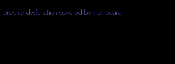 erectile dysfunction covered by trumpcare