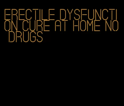 erectile dysfunction cure at home no drugs