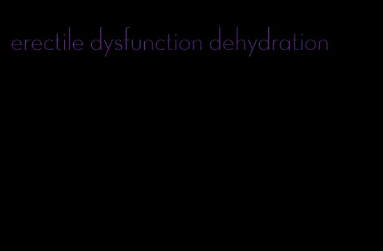 erectile dysfunction dehydration