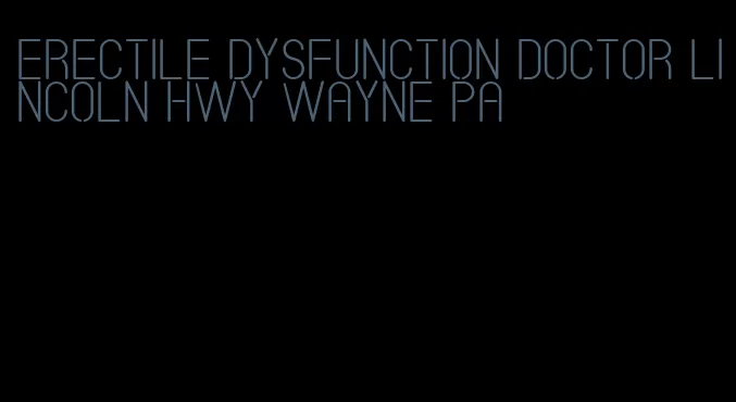 erectile dysfunction doctor lincoln hwy wayne pa