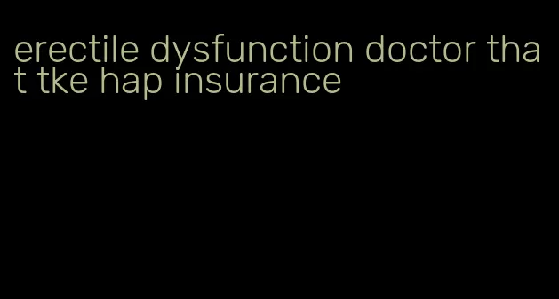 erectile dysfunction doctor that tke hap insurance