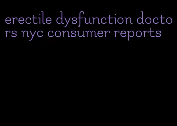 erectile dysfunction doctors nyc consumer reports