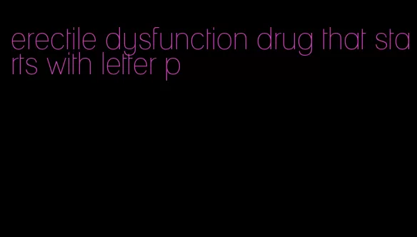 erectile dysfunction drug that starts with letter p