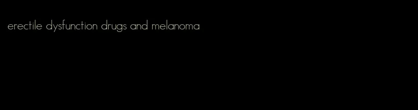 erectile dysfunction drugs and melanoma