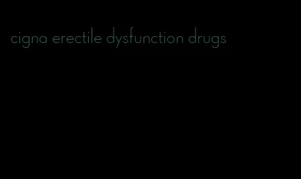 cigna erectile dysfunction drugs