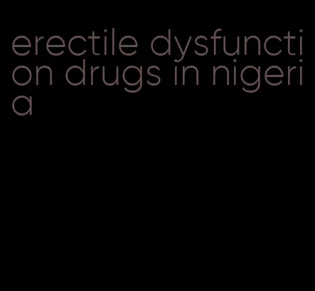 erectile dysfunction drugs in nigeria