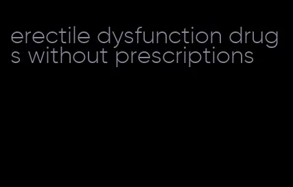 erectile dysfunction drugs without prescriptions