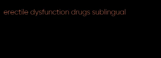 erectile dysfunction drugs sublingual