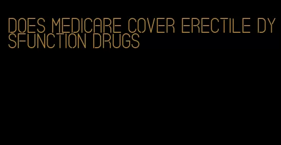 does medicare cover erectile dysfunction drugs