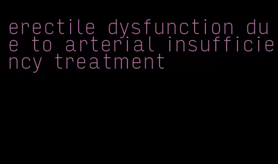 erectile dysfunction due to arterial insufficiency treatment