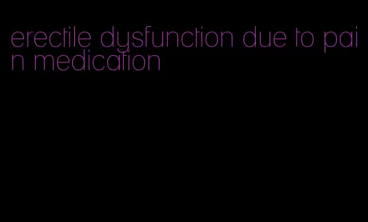 erectile dysfunction due to pain medication