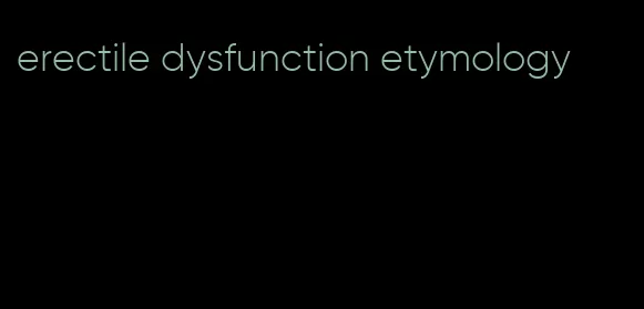 erectile dysfunction etymology