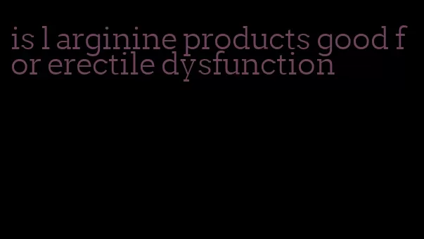 is l arginine products good for erectile dysfunction