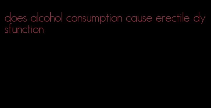 does alcohol consumption cause erectile dysfunction