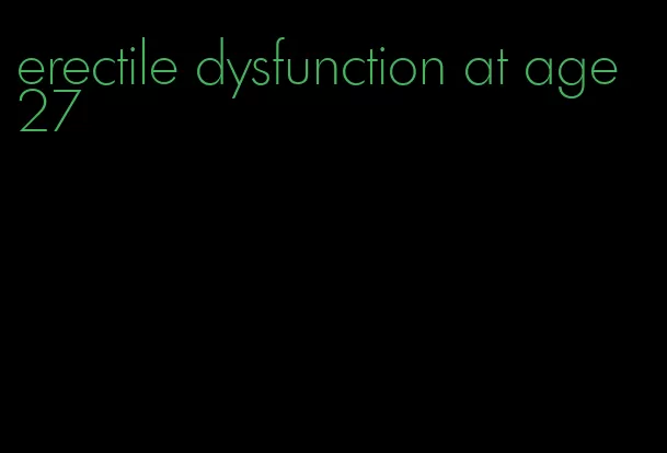 erectile dysfunction at age 27