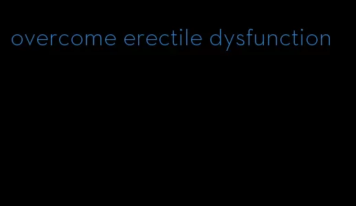 overcome erectile dysfunction